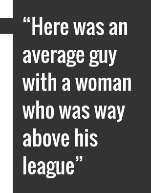 "Here was an average guy with a woman who was way above his league"